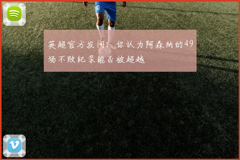 英超官方发问：你认为阿森纳的49场不败纪录能否被超越