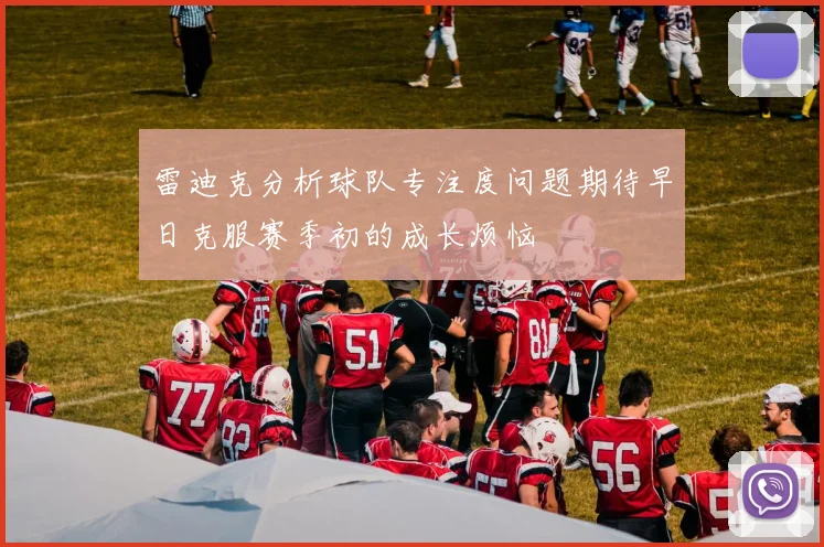 雷迪克分析球队专注度问题期待早日克服赛季初的成长烦恼