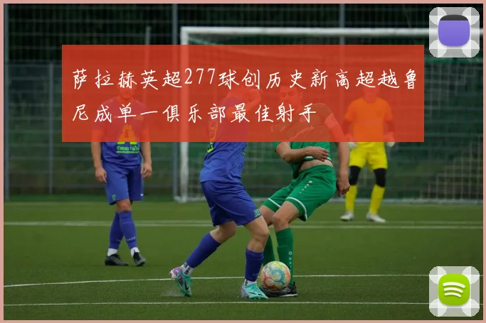 萨拉赫英超277球创历史新高超越鲁尼成单一俱乐部最佳射手