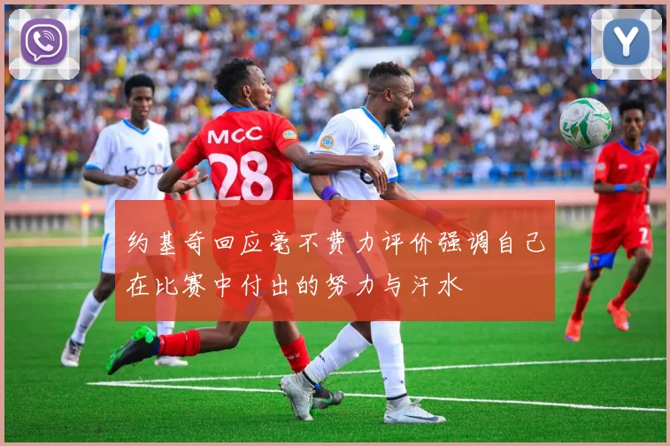 约基奇回应毫不费力评价强调自己在比赛中付出的努力与汗水