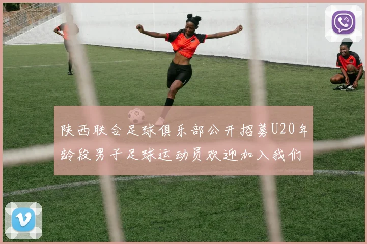 陕西联合足球俱乐部公开招募U20年龄段男子足球运动员欢迎加入我们的团队
