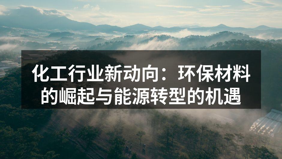 化工行业新动向：环保材料的崛起与能源转型的机遇